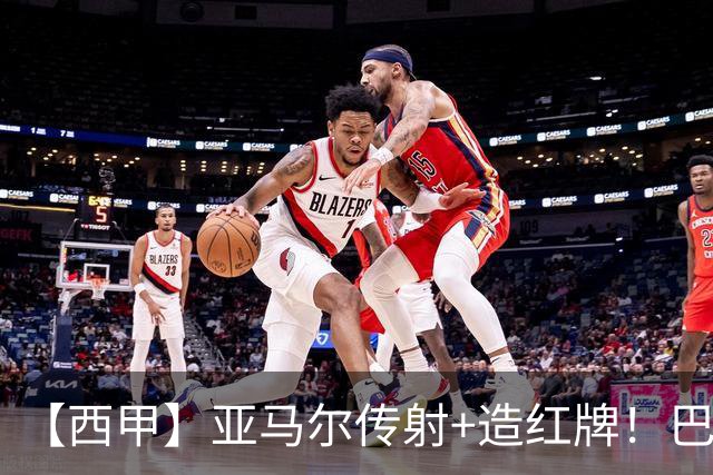 【西甲】亚马尔传射+造红牌！巴萨5比2十人贝蒂斯