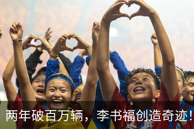 两年破百万辆，李书福创造奇迹！王传福打响反击战
