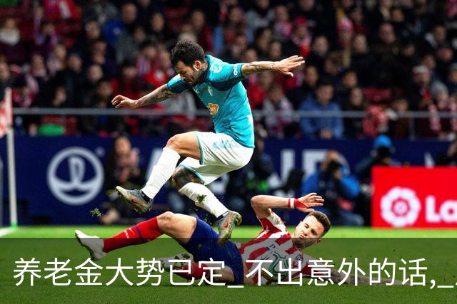 养老金大势已定? 不出意外的话, 从本月开始, 养老金或迎来3个变化