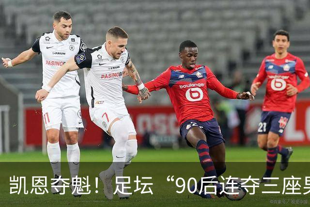 凯恩夺魁！足坛“90后"连夺三座男子金球，00后仍无缘首座