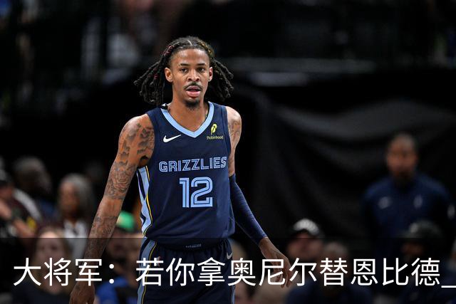 大将军：若你拿奥尼尔替恩比德 76人会夺冠的