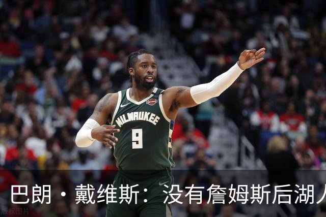 巴朗·戴维斯：没有詹姆斯后湖人反而更好 主帅终获战术主导权