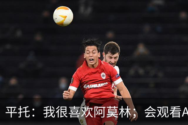 平托：我很喜欢阿莫林；会观看AC米兰的每一场比赛