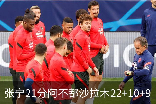 张宁21分阿不都沙拉木22+10+9 山西险胜新疆