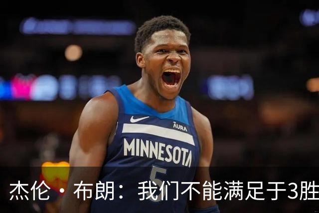 杰伦·布朗：我们不能满足于3胜0负 这支球队还有很大的成长空间