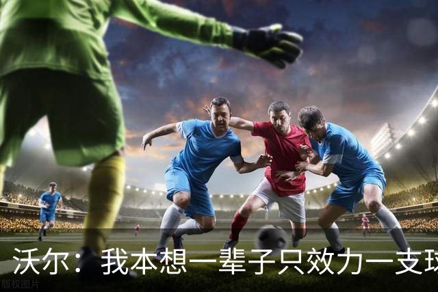 沃尔：我本想一辈子只效力一支球队，不想为冠军四处追逐