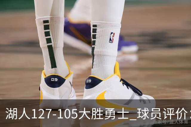 湖人127-105大胜勇士 球员评价：5人优秀，2人及格，2人低迷