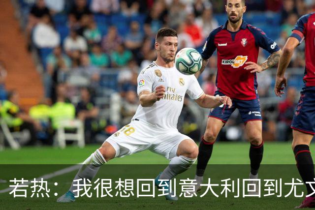 若热：我很想回到意大利回到尤文，上一次我因为受伤出场时间很少