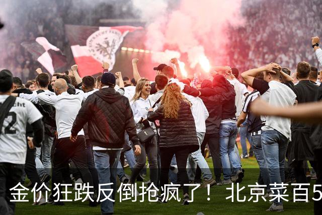 金价狂跌反倒抢疯了！北京菜百5克小金条直接卖断货