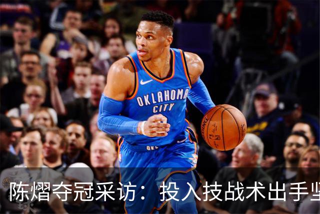 陈熠夺冠采访：投入技战术出手坚决，这次心态好，全队鼓励我！