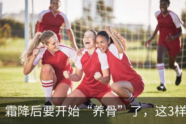 霜降后要开始“养骨”了，这3样别不舍的吃，一周给家人吃2次，腿脚有劲元气足，身强体健过寒冬！