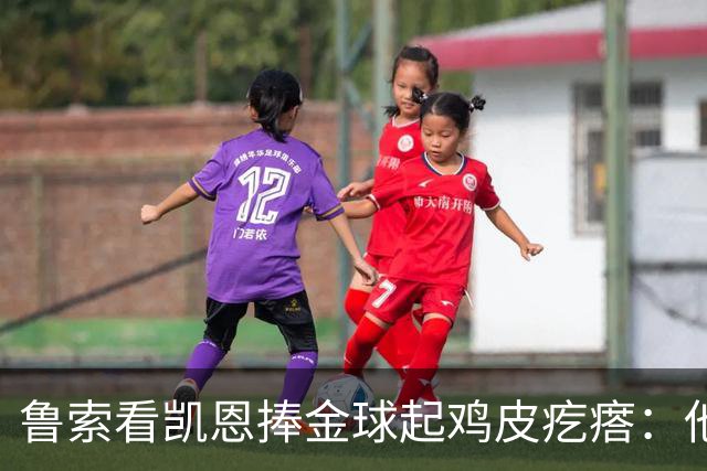 鲁索看凯恩捧金球起鸡皮疙瘩：他是我的榜样