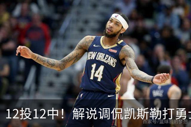 12投12中！解说调侃凯斯勒打勇士像“误入小人国”