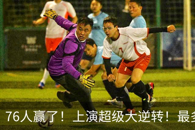 76人赢了！上演超级大逆转！最多落后29分...